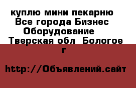 куплю мини-пекарню - Все города Бизнес » Оборудование   . Тверская обл.,Бологое г.